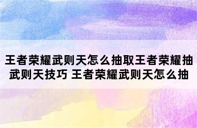 王者荣耀武则天怎么抽取王者荣耀抽武则天技巧 王者荣耀武则天怎么抽